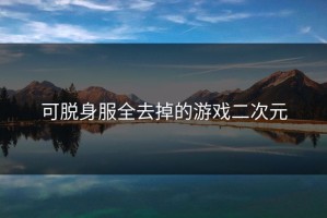 可脱身服全去掉的游戏二次元