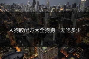 人狗胶配方大全狗狗一天吃多少