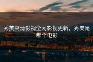 秀美高清影视全网影视更新，秀美是哪个电影