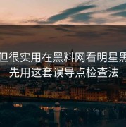 冷门但很实用在黑料网看明星黑料前先用这套误导点检查法