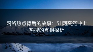 网络热点背后的故事：51网突然冲上热搜的真相探析