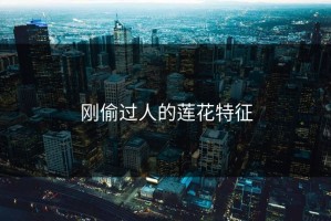 刚偷过人的莲花特征