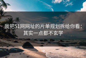 我把51网网址的片单规划拆给你看：其实一点都不玄学
