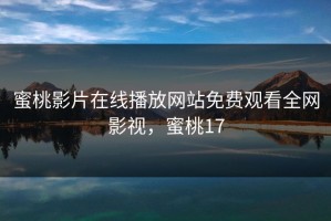 蜜桃影片在线播放网站免费观看全网影视，蜜桃17