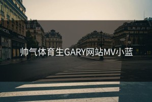 帅气体育生GARY网站MV小蓝