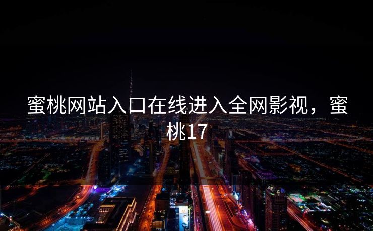 蜜桃网站入口在线进入全网影视，蜜桃17