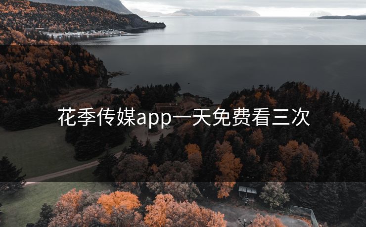 花季传媒app一天免费看三次