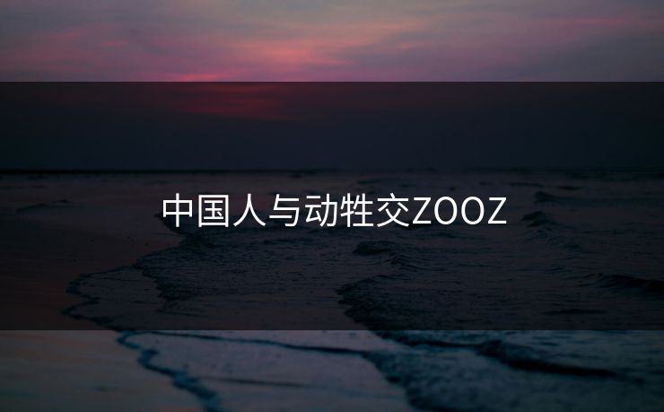 中国人与动牲交ZOOZ 中国人与动牲交ZOOZ