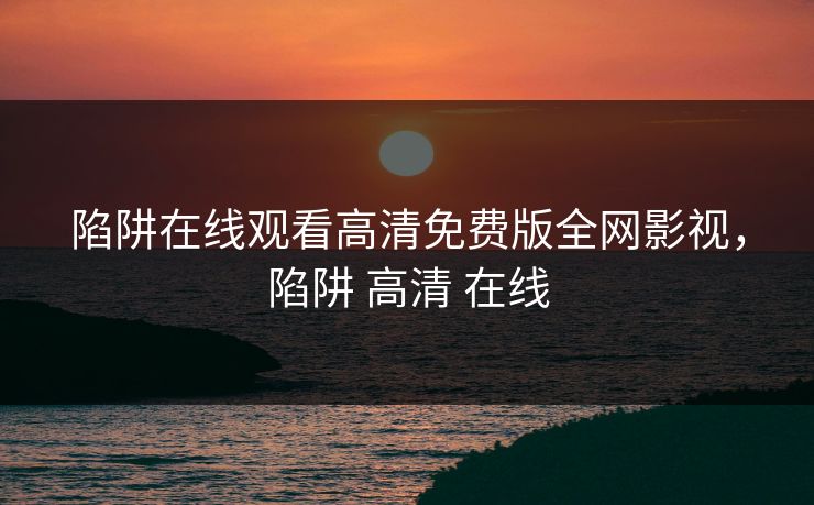 陷阱在线观看高清免费版全网影视，陷阱 高清 在线