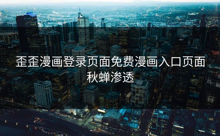 歪歪漫画登录页面免费漫画入口页面秋蝉渗透