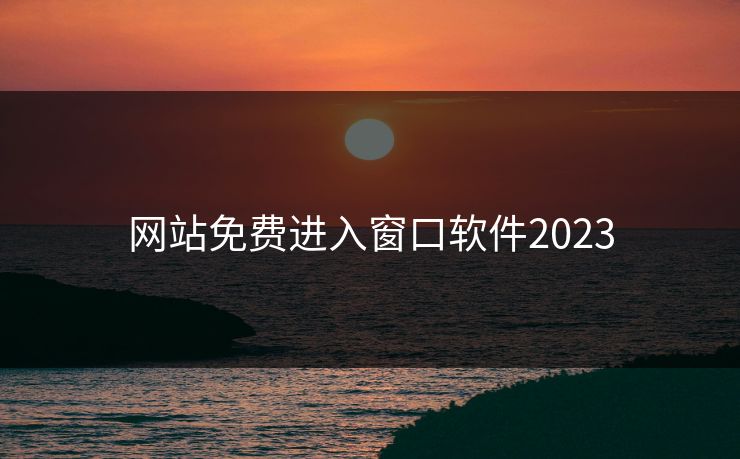 网站免费进入窗口软件2023