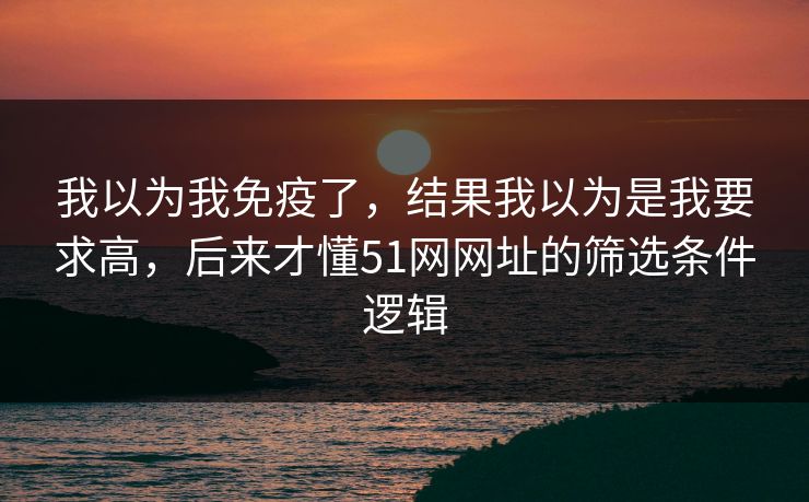 我以为我免疫了，结果我以为是我要求高，后来才懂51网网址的筛选条件逻辑