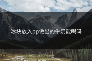 冰块放入pp做出的牛奶能喝吗