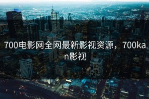 700电影网全网最新影视资源，700kan影视