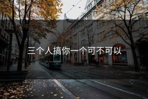 三个人搞你一个可不可以