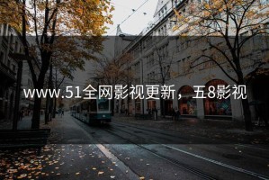 www.51全网影视更新，五8影视