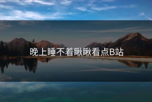 晚上睡不着瞅瞅看点B站