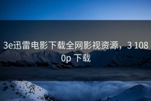 3e迅雷电影下载全网影视资源，3 1080p 下载