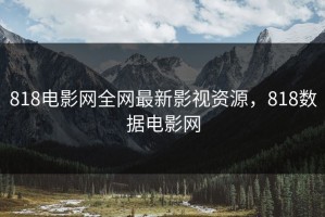 818电影网全网最新影视资源，818数据电影网