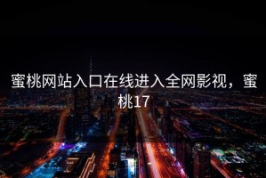 蜜桃网站入口在线进入全网影视，蜜桃17