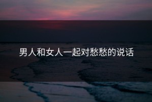 男人和女人一起对愁愁的说话