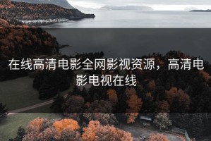 在线高清电影全网影视资源，高清电影电视在线