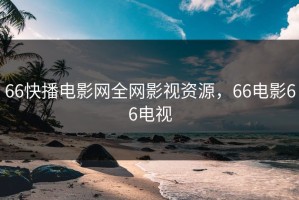 66快播电影网全网影视资源，66电影66电视