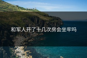 和军人开了十几次房会坐牢吗