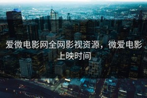 爱微电影网全网影视资源，微爱电影上映时间