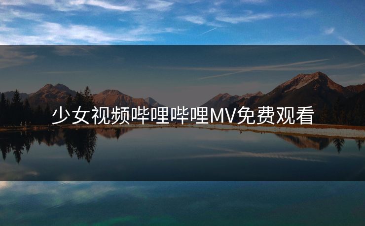 少女视频哔哩哔哩MV免费观看