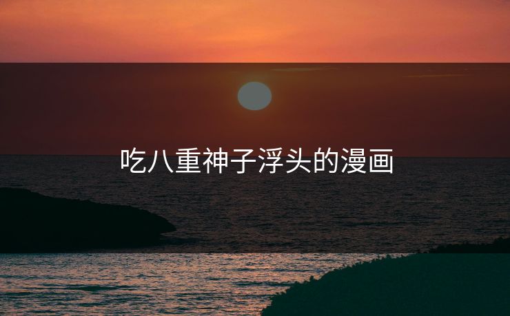 吃八重神子浮头的漫画