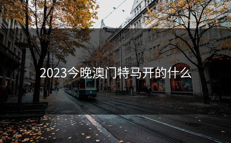 2023今晚澳门特马开的什么 2023今晚澳门特马开的什么