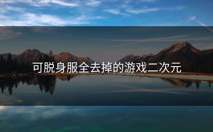 可脱身服全去掉的游戏二次元