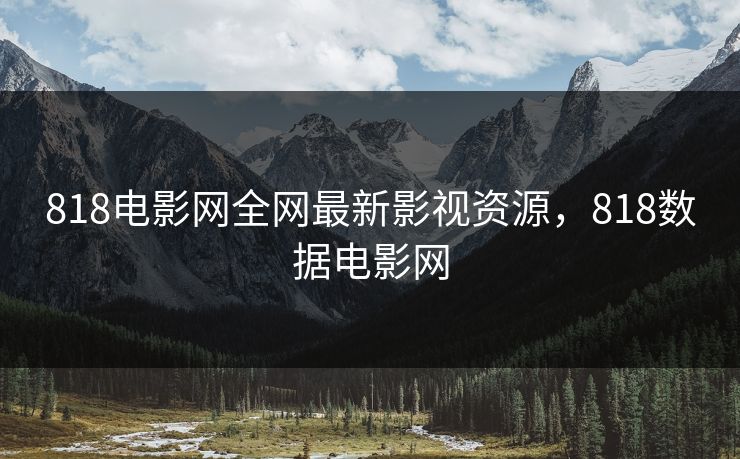 818电影网全网最新影视资源，818数据电影网