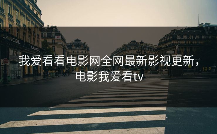 我爱看看电影网全网最新影视更新，电影我爱看tv