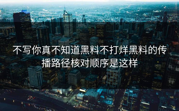 不写你真不知道黑料不打烊黑料的传播路径核对顺序是这样
